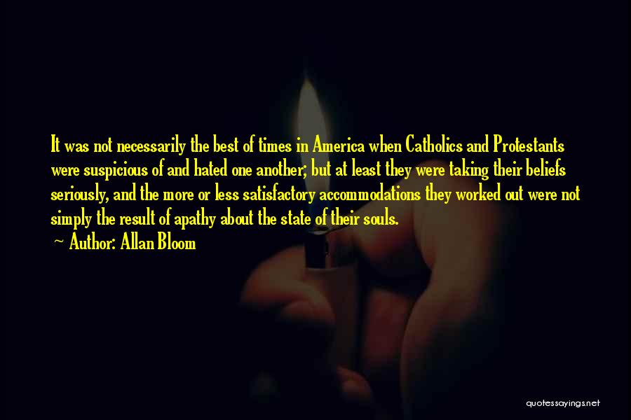 Allan Bloom Quotes: It Was Not Necessarily The Best Of Times In America When Catholics And Protestants Were Suspicious Of And Hated One