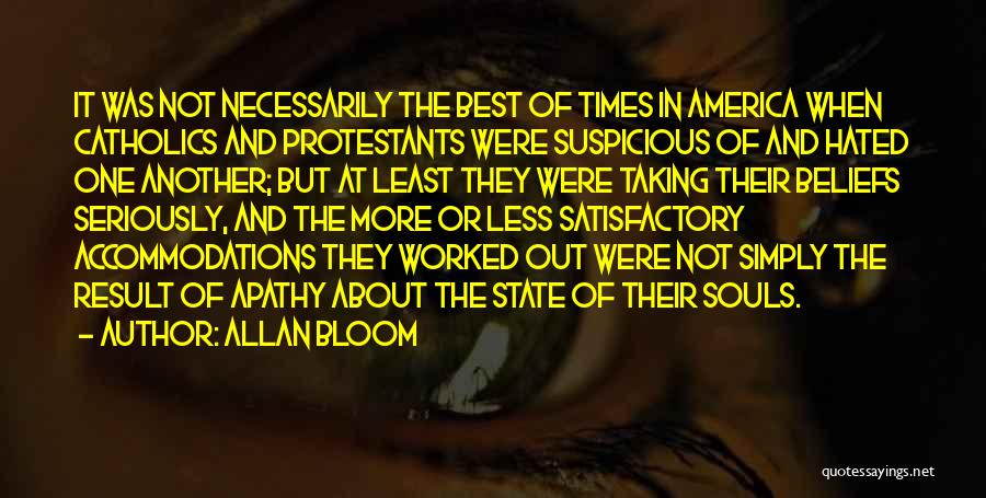 Allan Bloom Quotes: It Was Not Necessarily The Best Of Times In America When Catholics And Protestants Were Suspicious Of And Hated One