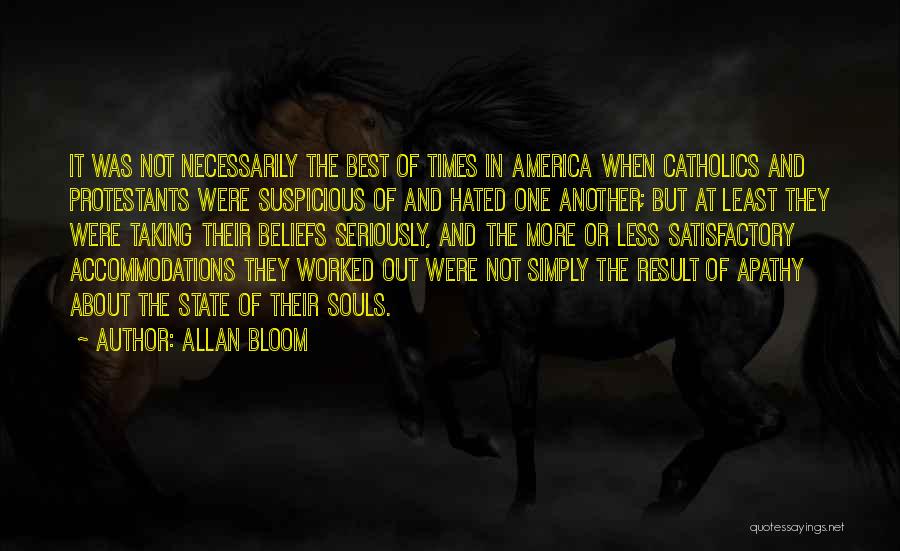 Allan Bloom Quotes: It Was Not Necessarily The Best Of Times In America When Catholics And Protestants Were Suspicious Of And Hated One