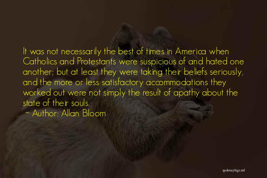 Allan Bloom Quotes: It Was Not Necessarily The Best Of Times In America When Catholics And Protestants Were Suspicious Of And Hated One