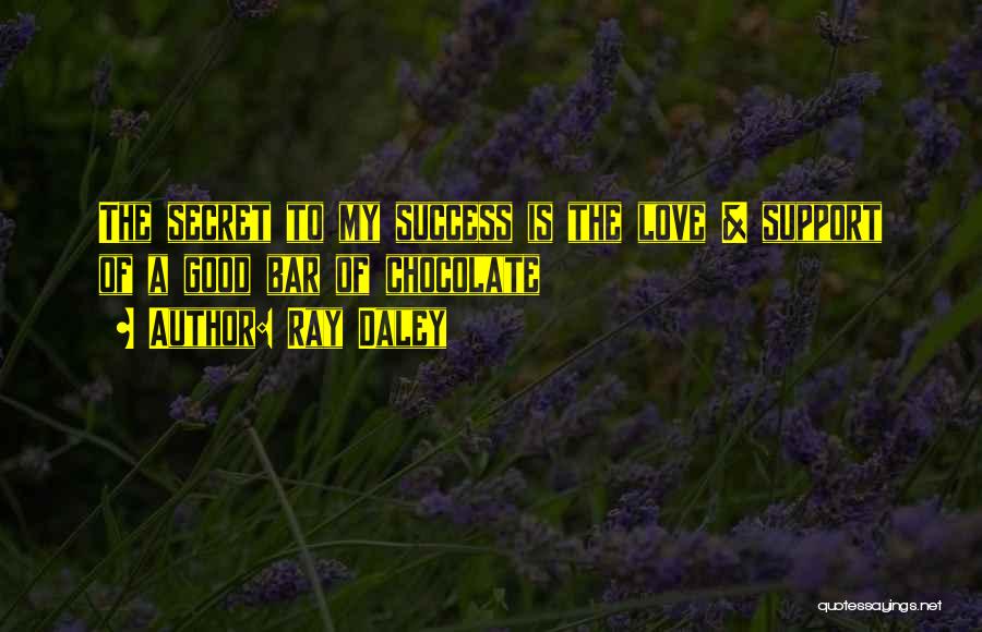Ray Daley Quotes: The Secret To My Success Is The Love & Support Of A Good Bar Of Chocolate