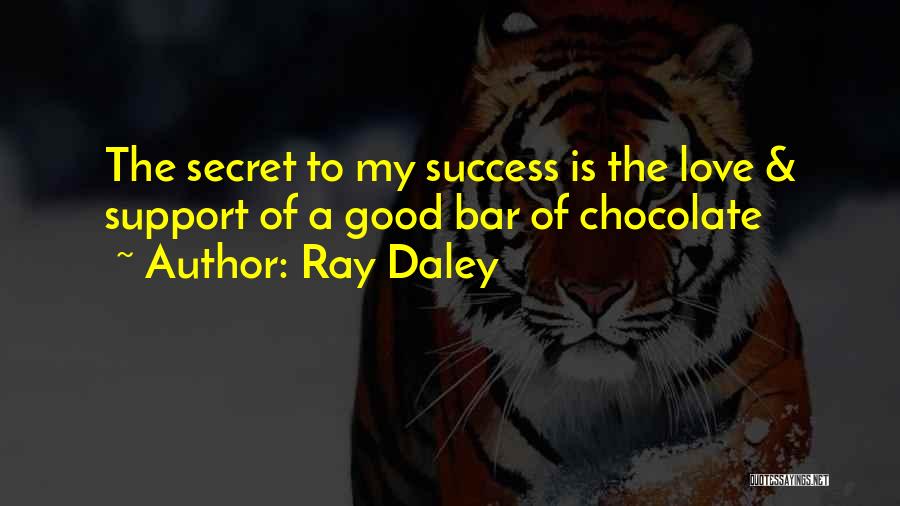 Ray Daley Quotes: The Secret To My Success Is The Love & Support Of A Good Bar Of Chocolate