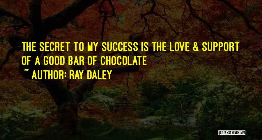 Ray Daley Quotes: The Secret To My Success Is The Love & Support Of A Good Bar Of Chocolate