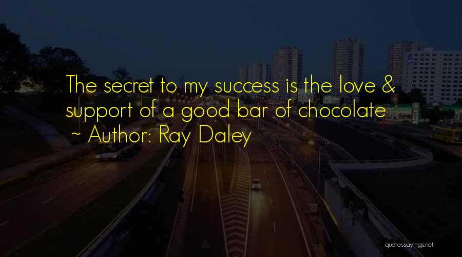 Ray Daley Quotes: The Secret To My Success Is The Love & Support Of A Good Bar Of Chocolate