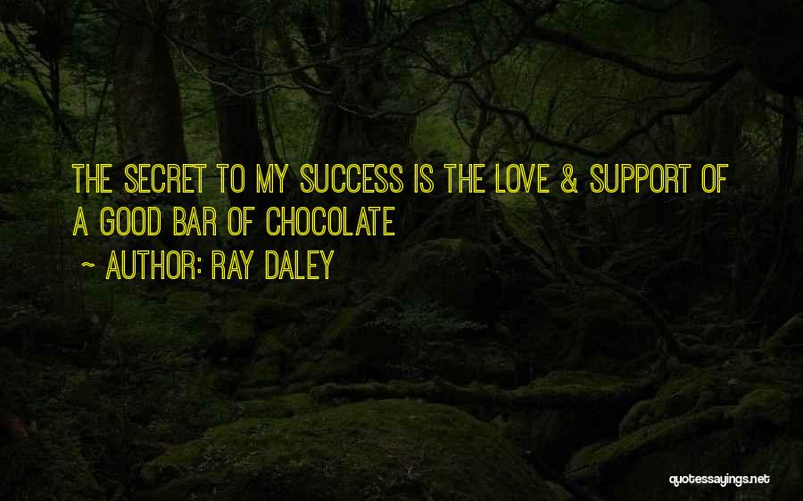 Ray Daley Quotes: The Secret To My Success Is The Love & Support Of A Good Bar Of Chocolate