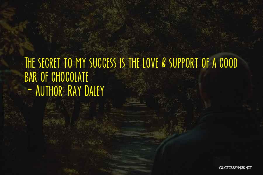 Ray Daley Quotes: The Secret To My Success Is The Love & Support Of A Good Bar Of Chocolate