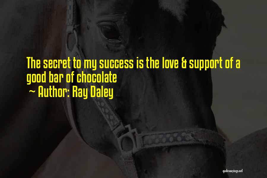 Ray Daley Quotes: The Secret To My Success Is The Love & Support Of A Good Bar Of Chocolate