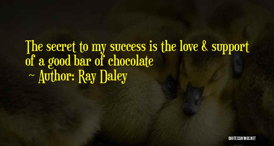 Ray Daley Quotes: The Secret To My Success Is The Love & Support Of A Good Bar Of Chocolate
