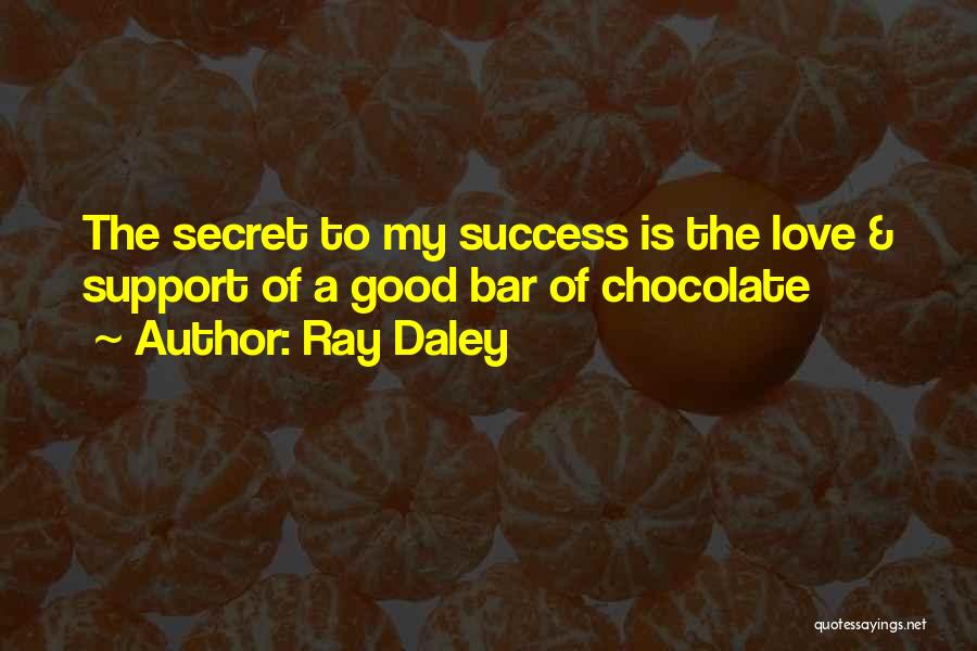Ray Daley Quotes: The Secret To My Success Is The Love & Support Of A Good Bar Of Chocolate