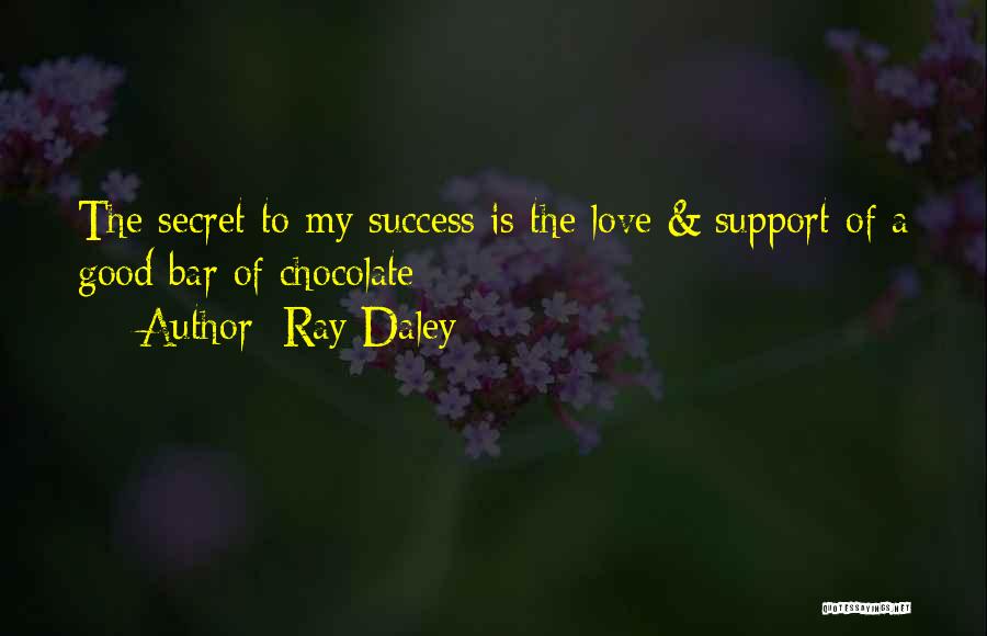Ray Daley Quotes: The Secret To My Success Is The Love & Support Of A Good Bar Of Chocolate