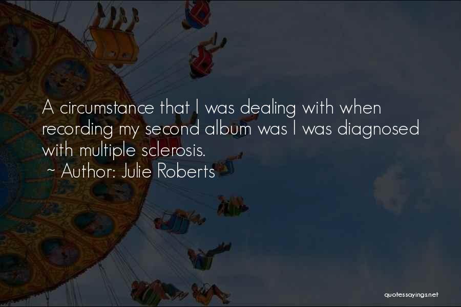 Julie Roberts Quotes: A Circumstance That I Was Dealing With When Recording My Second Album Was I Was Diagnosed With Multiple Sclerosis.