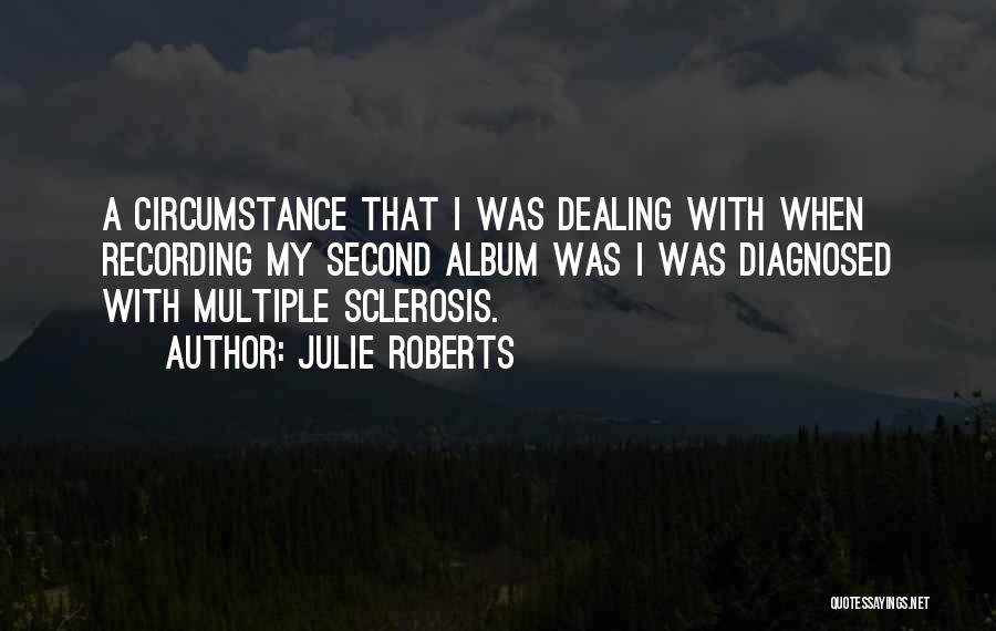 Julie Roberts Quotes: A Circumstance That I Was Dealing With When Recording My Second Album Was I Was Diagnosed With Multiple Sclerosis.