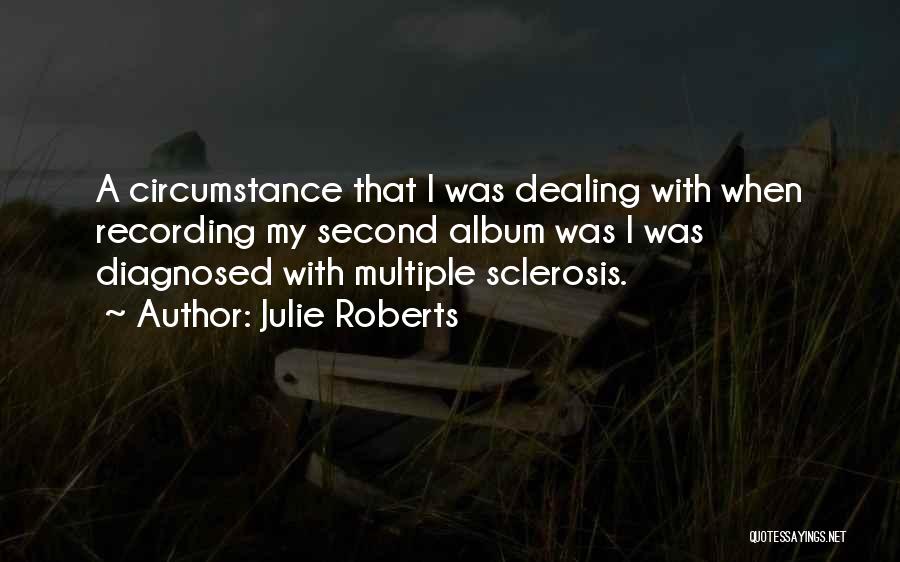 Julie Roberts Quotes: A Circumstance That I Was Dealing With When Recording My Second Album Was I Was Diagnosed With Multiple Sclerosis.