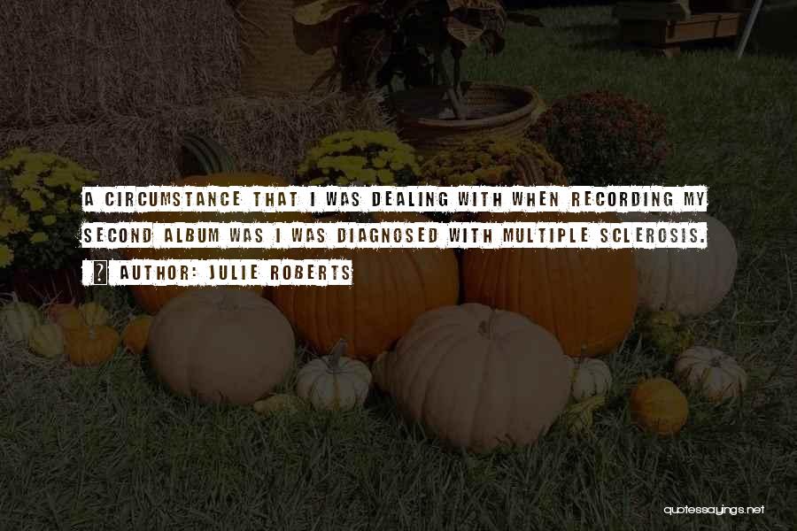 Julie Roberts Quotes: A Circumstance That I Was Dealing With When Recording My Second Album Was I Was Diagnosed With Multiple Sclerosis.