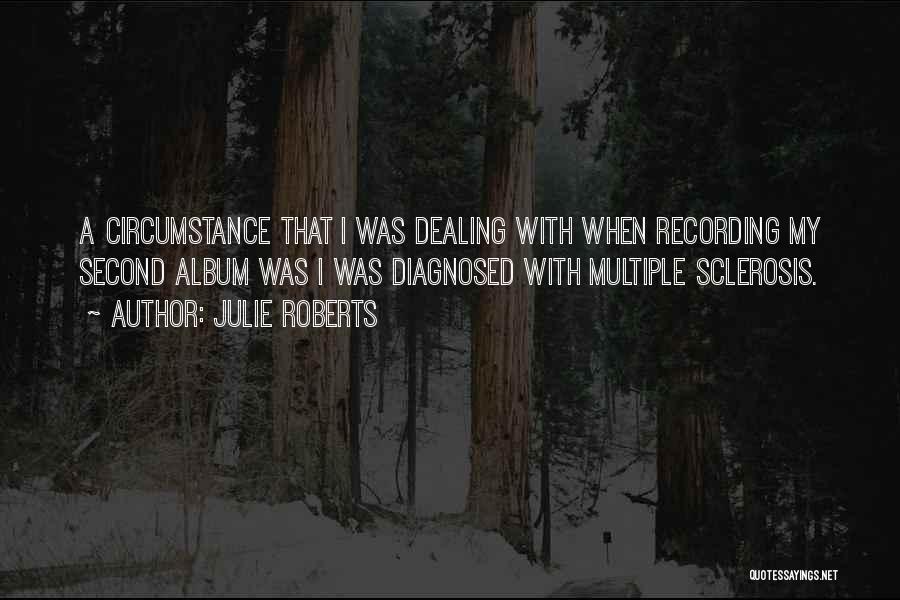 Julie Roberts Quotes: A Circumstance That I Was Dealing With When Recording My Second Album Was I Was Diagnosed With Multiple Sclerosis.