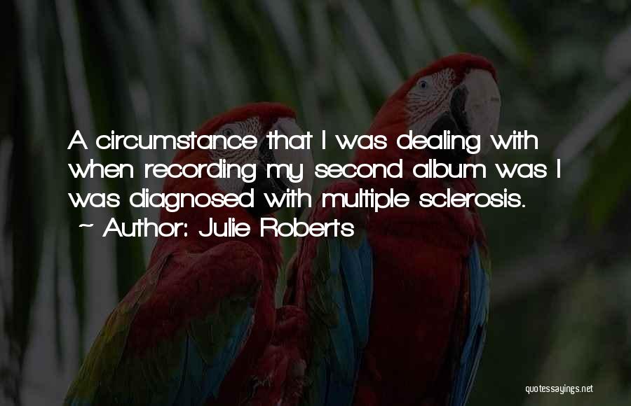 Julie Roberts Quotes: A Circumstance That I Was Dealing With When Recording My Second Album Was I Was Diagnosed With Multiple Sclerosis.
