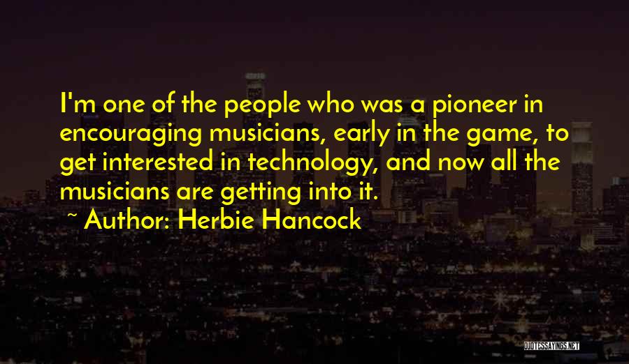 Herbie Hancock Quotes: I'm One Of The People Who Was A Pioneer In Encouraging Musicians, Early In The Game, To Get Interested In