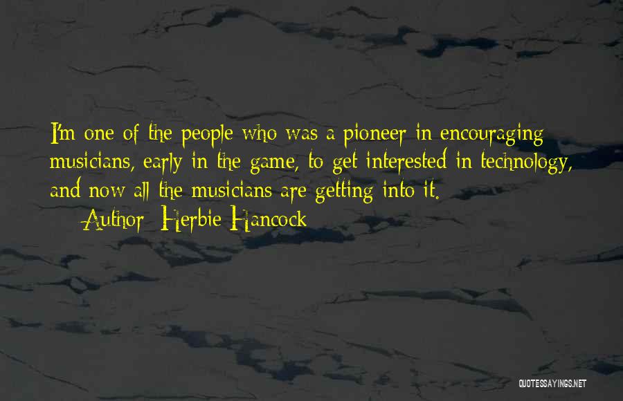 Herbie Hancock Quotes: I'm One Of The People Who Was A Pioneer In Encouraging Musicians, Early In The Game, To Get Interested In