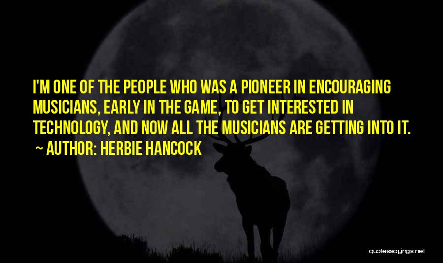 Herbie Hancock Quotes: I'm One Of The People Who Was A Pioneer In Encouraging Musicians, Early In The Game, To Get Interested In