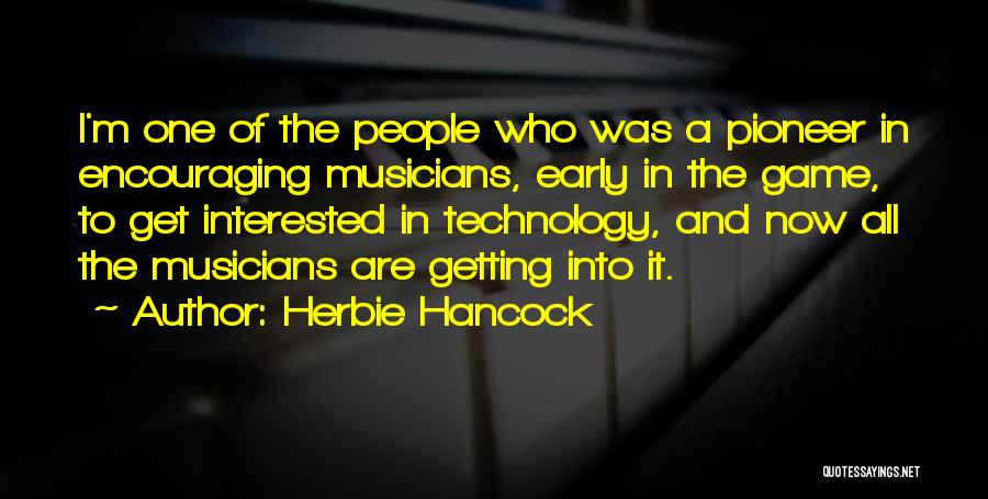 Herbie Hancock Quotes: I'm One Of The People Who Was A Pioneer In Encouraging Musicians, Early In The Game, To Get Interested In