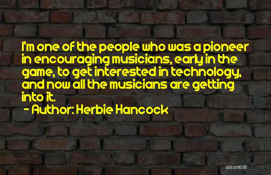 Herbie Hancock Quotes: I'm One Of The People Who Was A Pioneer In Encouraging Musicians, Early In The Game, To Get Interested In