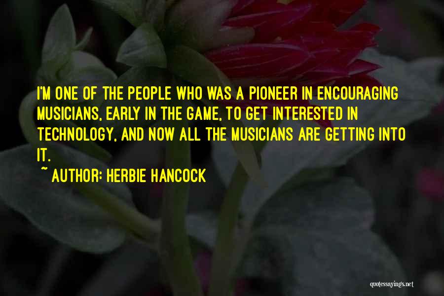 Herbie Hancock Quotes: I'm One Of The People Who Was A Pioneer In Encouraging Musicians, Early In The Game, To Get Interested In