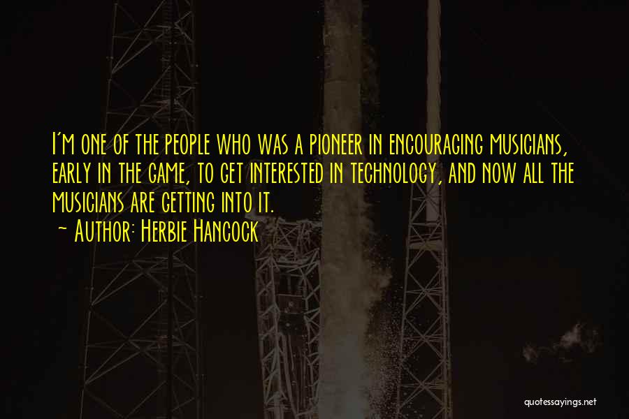 Herbie Hancock Quotes: I'm One Of The People Who Was A Pioneer In Encouraging Musicians, Early In The Game, To Get Interested In