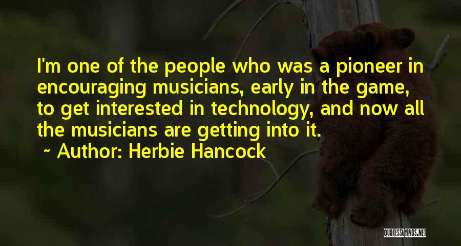 Herbie Hancock Quotes: I'm One Of The People Who Was A Pioneer In Encouraging Musicians, Early In The Game, To Get Interested In