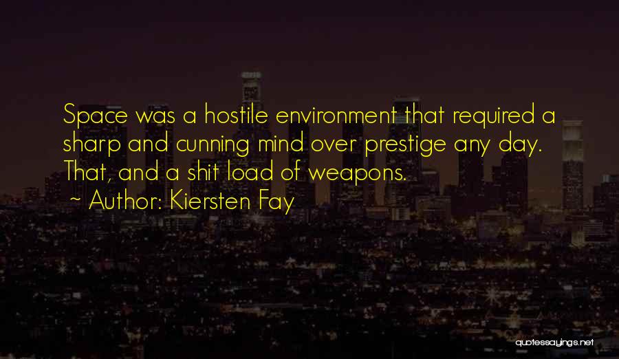 Kiersten Fay Quotes: Space Was A Hostile Environment That Required A Sharp And Cunning Mind Over Prestige Any Day. That, And A Shit