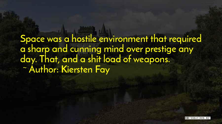 Kiersten Fay Quotes: Space Was A Hostile Environment That Required A Sharp And Cunning Mind Over Prestige Any Day. That, And A Shit