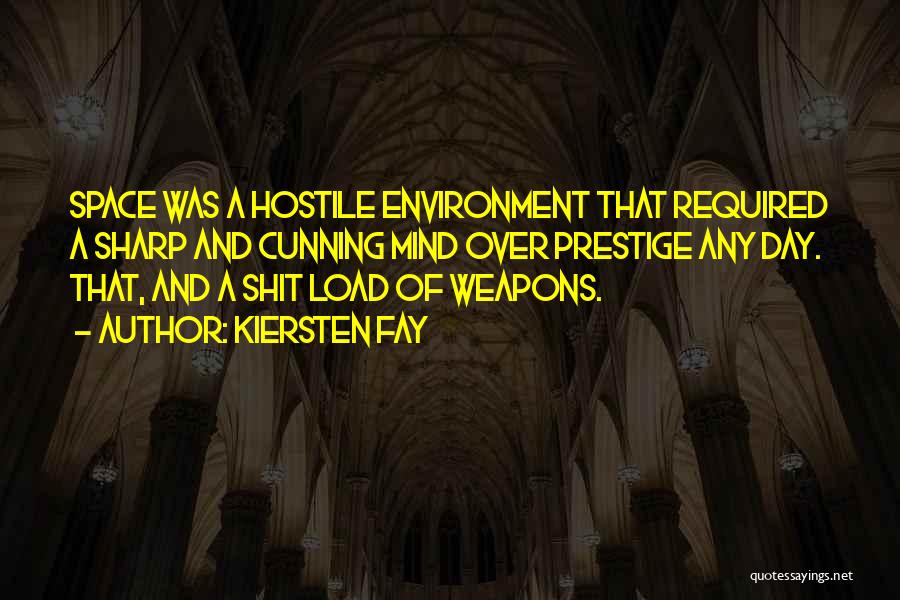 Kiersten Fay Quotes: Space Was A Hostile Environment That Required A Sharp And Cunning Mind Over Prestige Any Day. That, And A Shit