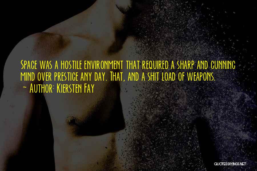 Kiersten Fay Quotes: Space Was A Hostile Environment That Required A Sharp And Cunning Mind Over Prestige Any Day. That, And A Shit
