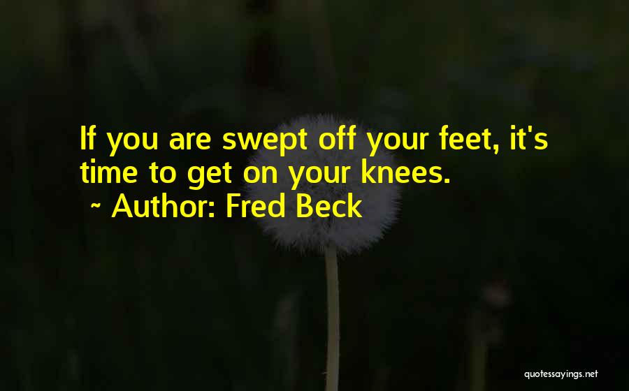 Fred Beck Quotes: If You Are Swept Off Your Feet, It's Time To Get On Your Knees.