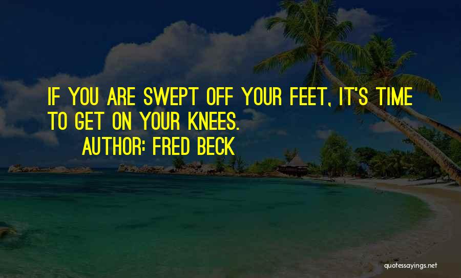 Fred Beck Quotes: If You Are Swept Off Your Feet, It's Time To Get On Your Knees.