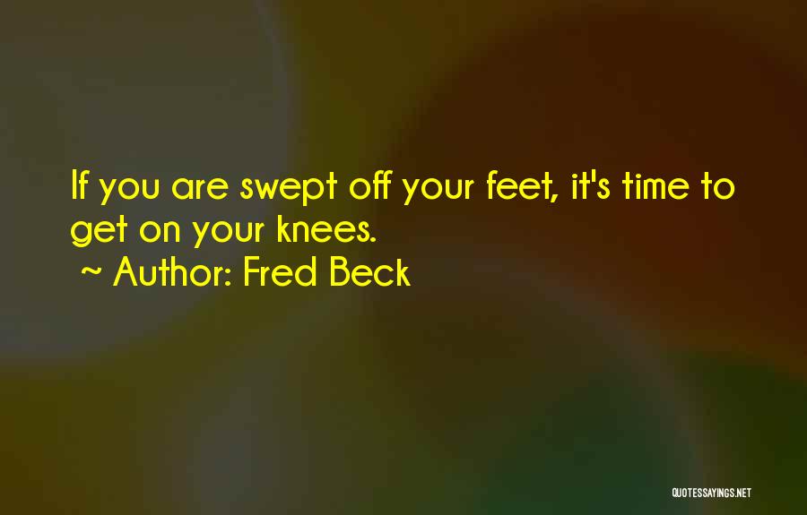 Fred Beck Quotes: If You Are Swept Off Your Feet, It's Time To Get On Your Knees.