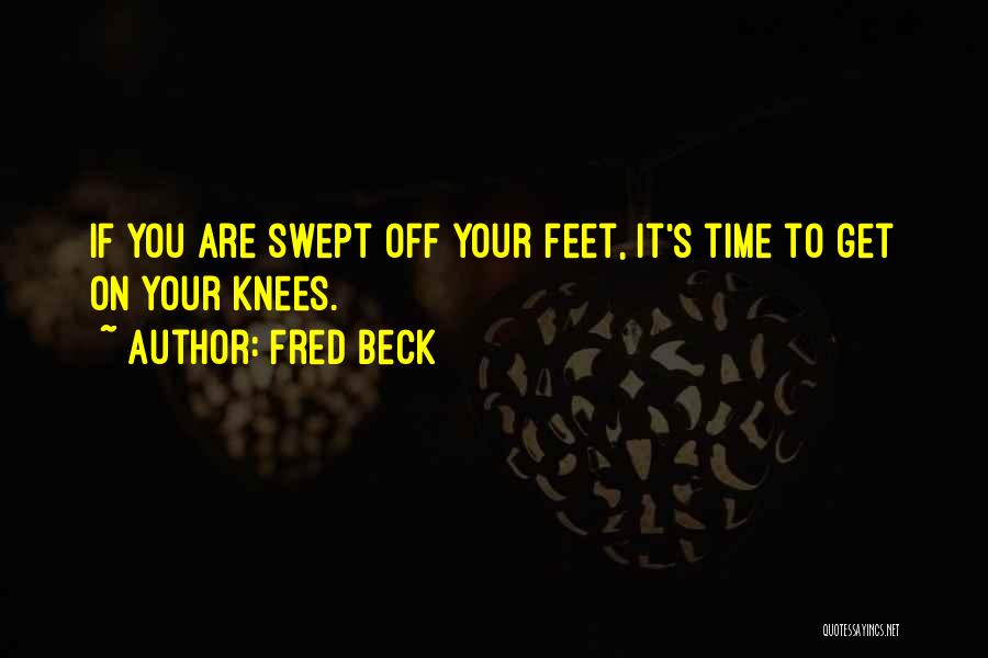 Fred Beck Quotes: If You Are Swept Off Your Feet, It's Time To Get On Your Knees.