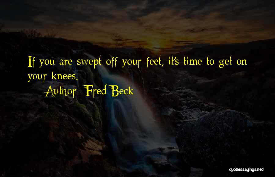 Fred Beck Quotes: If You Are Swept Off Your Feet, It's Time To Get On Your Knees.