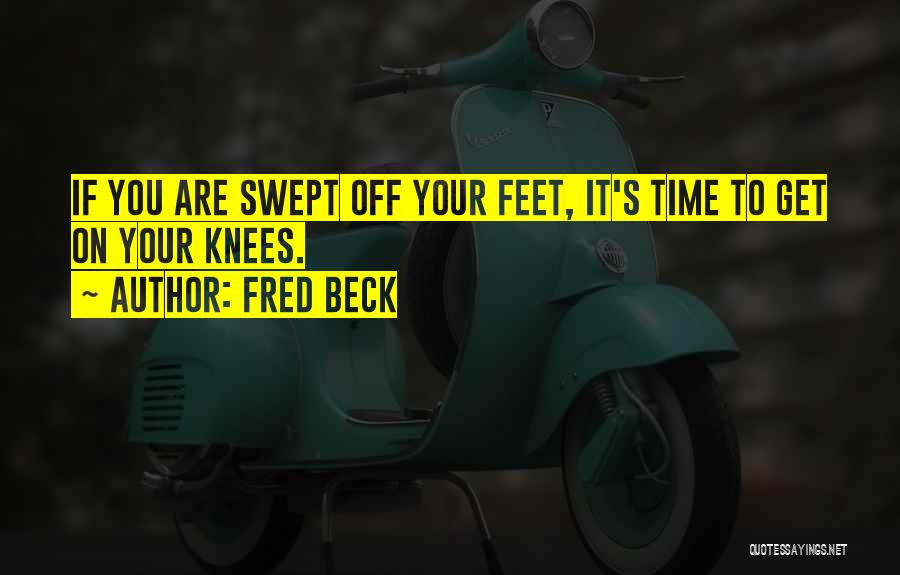 Fred Beck Quotes: If You Are Swept Off Your Feet, It's Time To Get On Your Knees.