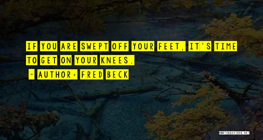 Fred Beck Quotes: If You Are Swept Off Your Feet, It's Time To Get On Your Knees.