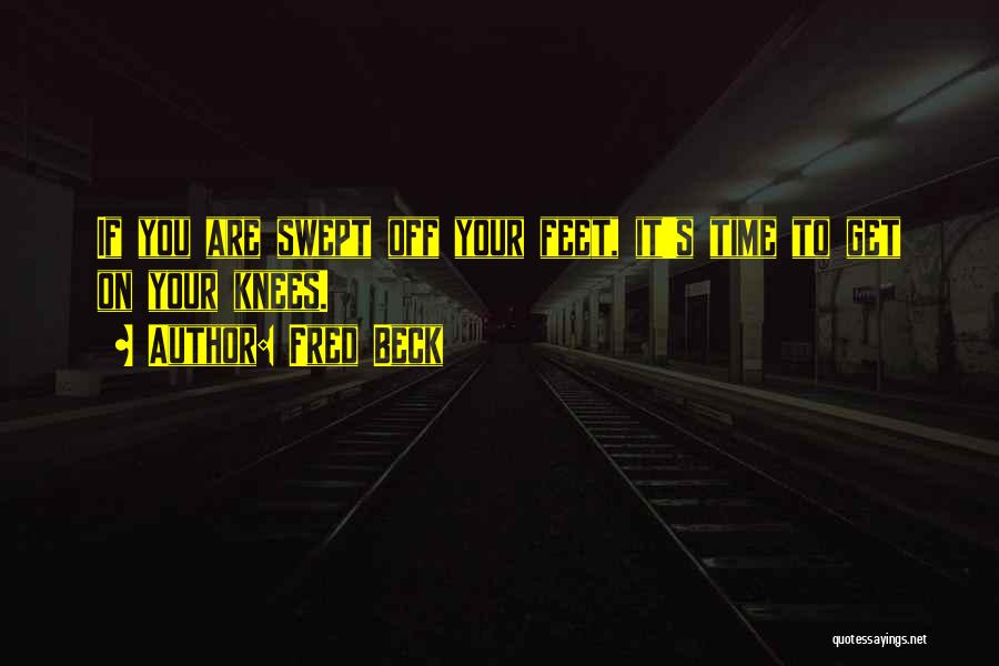 Fred Beck Quotes: If You Are Swept Off Your Feet, It's Time To Get On Your Knees.