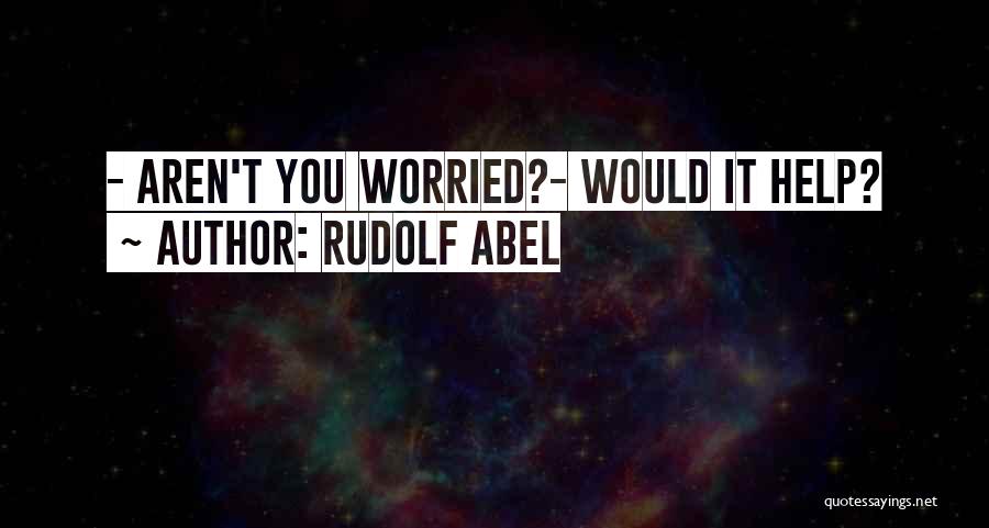 Rudolf Abel Quotes: - Aren't You Worried?- Would It Help?
