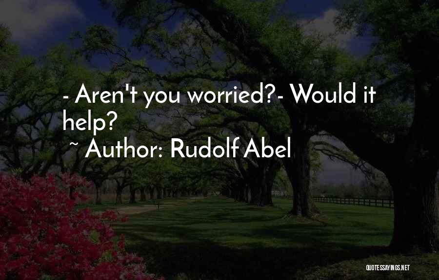 Rudolf Abel Quotes: - Aren't You Worried?- Would It Help?