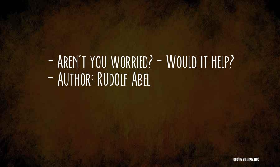 Rudolf Abel Quotes: - Aren't You Worried?- Would It Help?