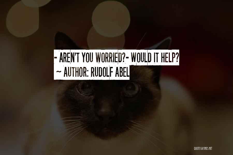 Rudolf Abel Quotes: - Aren't You Worried?- Would It Help?