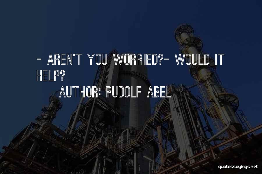 Rudolf Abel Quotes: - Aren't You Worried?- Would It Help?