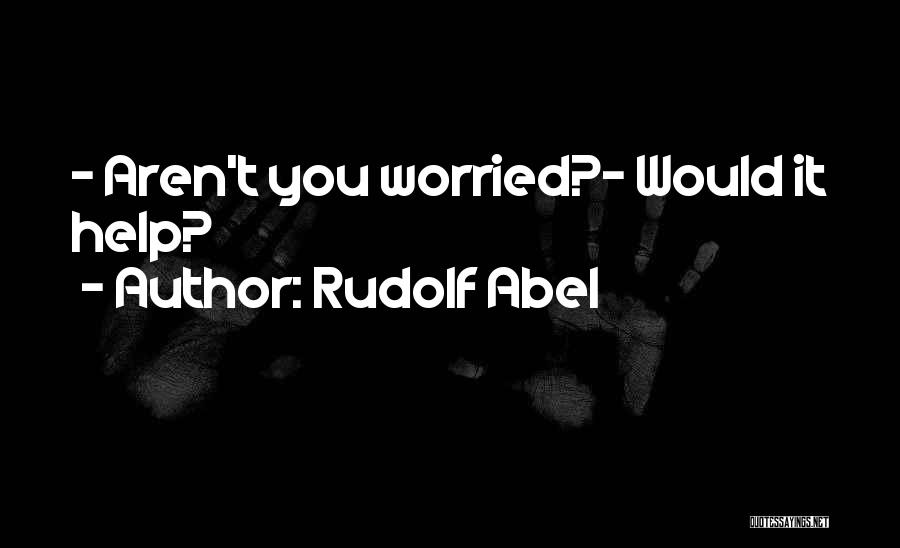 Rudolf Abel Quotes: - Aren't You Worried?- Would It Help?