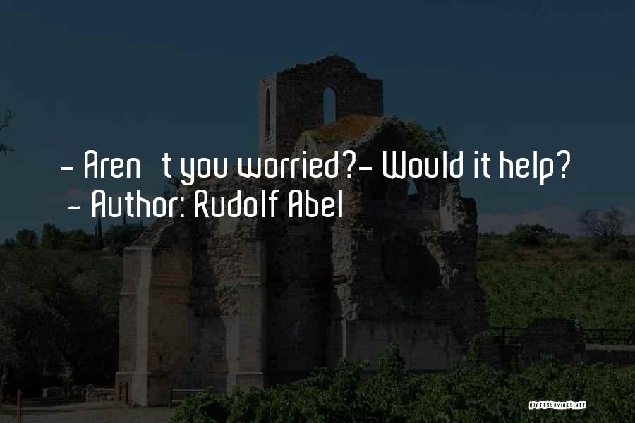 Rudolf Abel Quotes: - Aren't You Worried?- Would It Help?