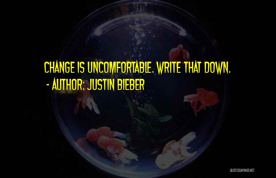 Justin Bieber Quotes: Change Is Uncomfortable. Write That Down.