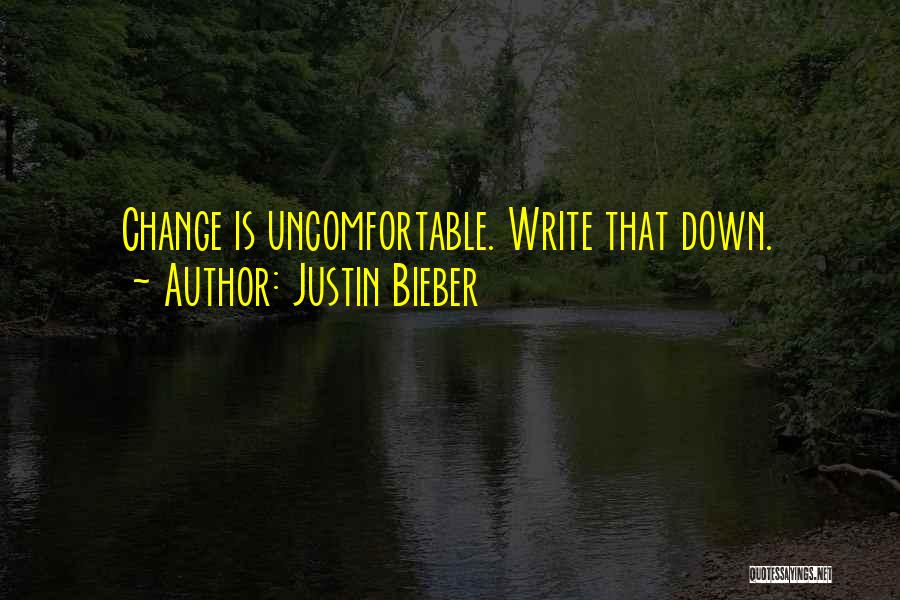 Justin Bieber Quotes: Change Is Uncomfortable. Write That Down.