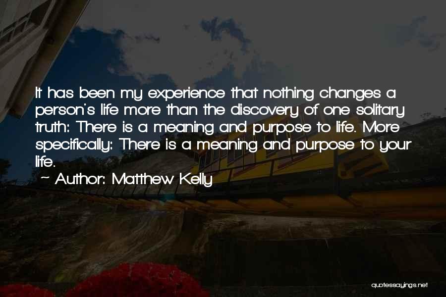 Matthew Kelly Quotes: It Has Been My Experience That Nothing Changes A Person's Life More Than The Discovery Of One Solitary Truth: There